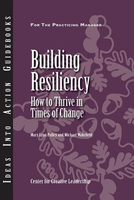 Building Resiliency: How to Thrive in Times of Change Paperback Center for Creative Leadership
