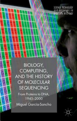 Biology, Computing, and the History of Molecular Sequencing: From Proteins to Dna, 1945-2000 Paperback Palgrave MacMillan