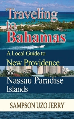 Traveling to Bahamas. A Local Guide to New Providence and Nassau Paradise Islands Paperback Sampson Uzo Jerry