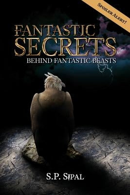 Fantastic Secrets Behind Fantastic Beasts by Sipal, S. P.