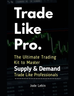 Trade Like Pro. The Ultimate Trading Kit to Master Supply & Demand: Trade Like Professionals Paperback Independently Published