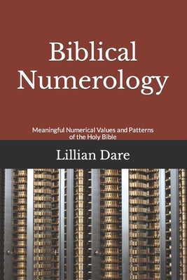 Biblical Numerology: Meaningful Numerical Values and Patterns of the Holy Bible Paperback Createspace Independent Publishing Platform