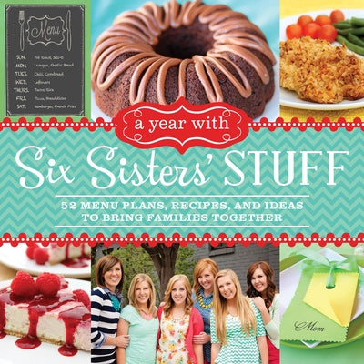 A Year with Six Sisters' Stuff: 52 Menu Plans, Recipes, and Ideas to Bring Families Together Shadow Mountain