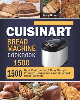 Cuisinart Bread Machine Cookbook 1500: 1500 Days Foolproof and Easy Budget Friendly Recipes for Your Cuisinart Bread Machine Paperback Mary Hilton