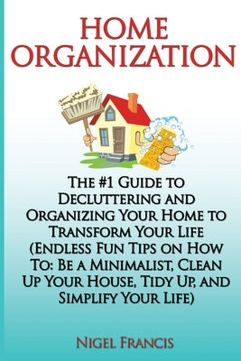 Home Organization: The #1 Guide to Decluttering and Organizing Your Home to Transform Your Life: (Endless Fun Tips On How To: Be a Minima Paperback Createspace Independent Publishing Platform