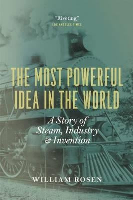The Most Powerful Idea in the World: A Story of Steam, Industry, and Invention University of Chicago Press