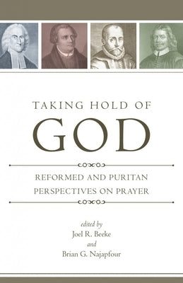 Taking Hold of God: Reformed and Puritan Perspectives on Prayer Paperback Reformation Heritage Books