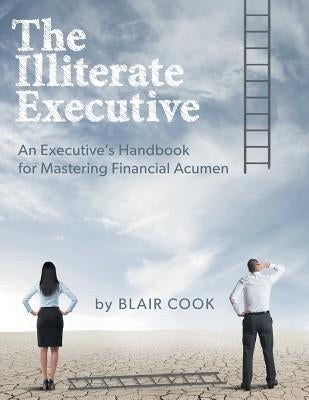 The Illiterate Executive: An Executive's Handbook for Mastering Financial Acumen Paperback FriesenPress