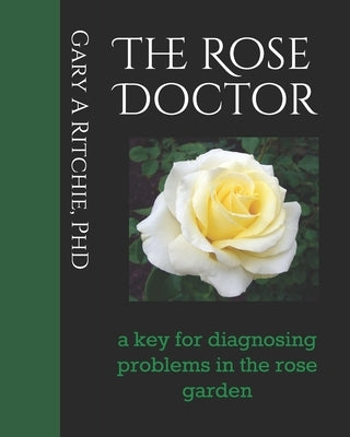 The Rose Doctor: A Key for Diagnosing Problems in the Rose Garden Paperback Independently Published