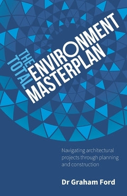 The Total Environment Masterplan: Navigating architectural projects through planning and construction Paperback Rethink Press