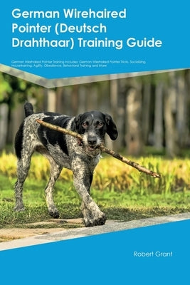 German Wirehaired Pointer (Deutsch Drahthaar) Training Guide German Wirehaired Pointer Training Includes: German Wirehaired Pointer Tricks, Socializin Paperback Desert Thrust Ltd