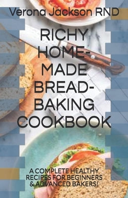 Richy Home-Made Bread-Baking Cookbook: A Complete Healthy Recipes for Beginners & Advanced Bakers! Paperback Independently Published
