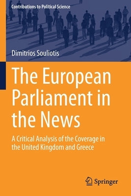The European Parliament in the News: A Critical Analysis of the Coverage in the United Kingdom and Greece Paperback Springer
