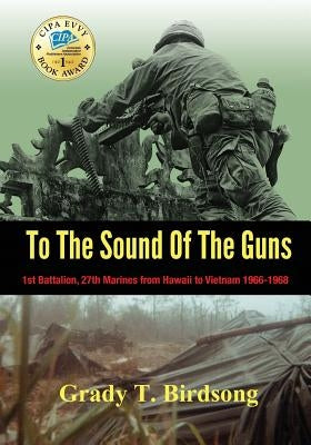 To the Sound of the Guns: 1st Battalion, 27th Marines from Hawaii to Vietnam 1966-1968 Birdquill LLC