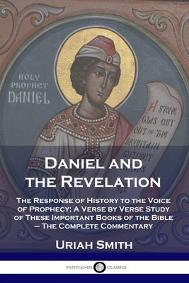 Daniel and the Revelation: The Response of History to the Voice of Prophecy; A Verse by Verse Study of These Important Books of the Bible - The C Paperback Pantianos Classics
