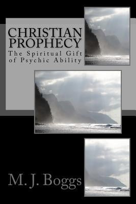 Christian Prophecy: The Spiritual Gift of Psychic Ability Paperback Createspace Independent Publishing Platform