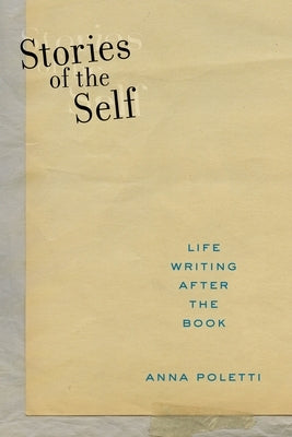 Stories of the Self: Life Writing After the Book Paperback New York University Press