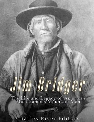Jim Bridger: The Life and Legacy of America's Most Famous Mountain Man Paperback Createspace Independent Publishing Platform