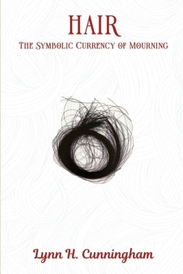 Hair: The Symbolic Currency of Mourning by Cunningham, Lynn H.