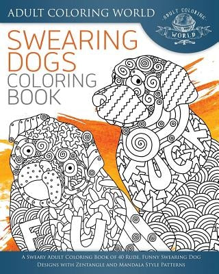 Swearing Dogs Coloring Book: A Sweary Adult Coloring Book of 40 Rude, Funny Swearing Dog Designs with Zentangle and Mandala Style Patterns Paperback Createspace Independent Publishing Platform
