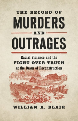 The Record of Murders and Outrages: Racial Violence and the Fight over Truth at the Dawn of Reconstruction Paperback University of North Carolina Press