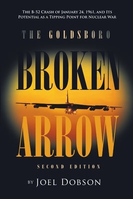 The Goldsboro Broken Arrow - Second Edition: The B-52 Crash of January 24, 1961, and Its Potential as a Tipping Point for Nuclear War Paperback Lulu Publishing Services