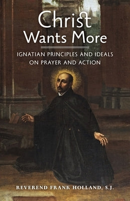 Christ Wants More: Ignatian Principles and Ideals on Prayer and Action Paperback Arouca Press