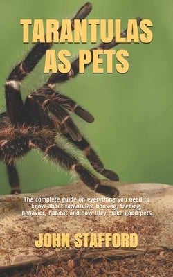 Tarantulas as Pets: The complete guide on everything you need to know about tarantulas, housing, feeding, behavior, habitat and how they m Paperback Independently Published