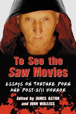 To See the Saw Movies: Essays on Torture Porn and Post-9/11 Horror Paperback McFarland and Company, Inc.