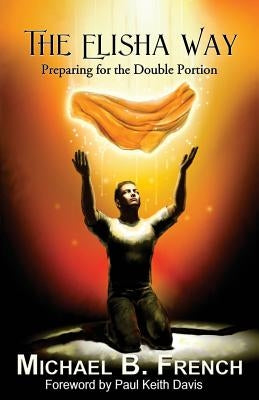 The Elisha Way: Preparing for the Double Portion Paperback Michael B. French