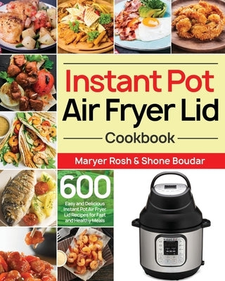 Instant Pot Air Fryer Lid Cookbook: 600 Easy and Delicious Instant Pot Air Fryer Lid Recipes for Fast and Healthy Meals Paperback Independently Published
