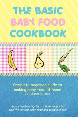 The Basic Baby Food Cookbook: Complete Beginner Guide to Making Baby Food at Home. Paperback Authorhouse