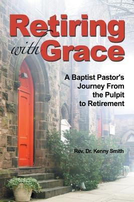 Retiring With Grace: A Baptist Pastor's Journey From the Pulpit to Retirement Balboa Press