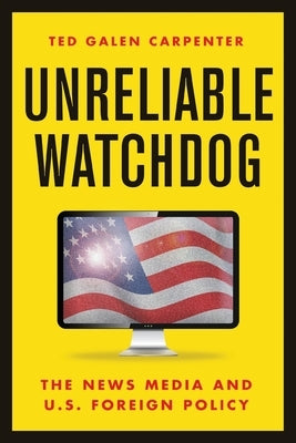 Unreliable Watchdog: The News Media and U.S. Foreign Policy Paperback Cato Institute
