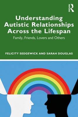 Understanding Autistic Relationships Across the Lifespan: Family, Friends, Lovers and Others Paperback Routledge