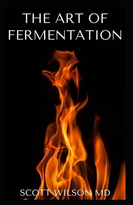 The Art of Fermentation: The Guide To An In-Depth Exploration of Essential Concepts and Processes With Recipes Paperback Independently Published