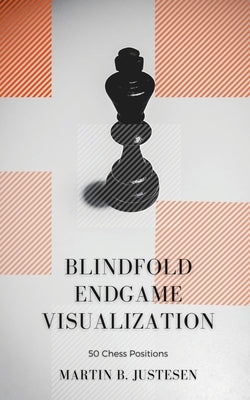 Blindfold Endgame Visualization: 50 Chess Positions Paperback Independently Published