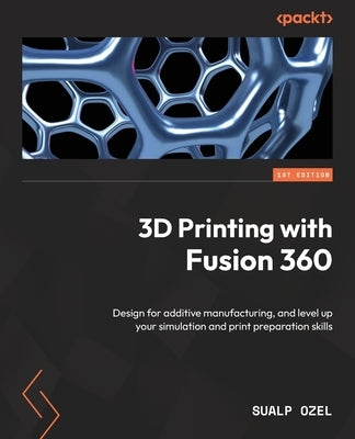 3D Printing with Fusion 360: Design for additive manufacturing, and level up your simulation and print preparation skills by Ozel, Sualp