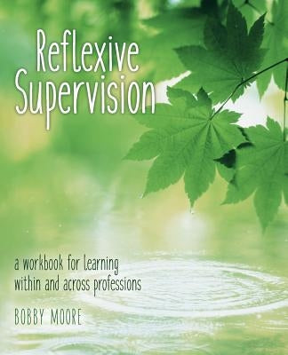 Reflexive Supervision: a workbook for learning within and across professions Paperback Createspace Independent Publishing Platform