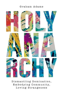Holy Anarchy: Dismantling Domination, Embodying Community, Loving Strangeness Paperback SCM Press