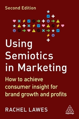 Using Semiotics in Marketing: How to Achieve Consumer Insight for Brand Growth and Profits Paperback Kogan Page