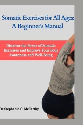 Somatic Exercises for All Ages: A Beginner's Manual to Improve Your Body Awareness and Well-Being Paperback Independently Published