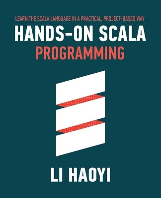 Hands-on Scala Programming: Learn Scala in a Practical, Project-Based Way Paperback Li Haoyi