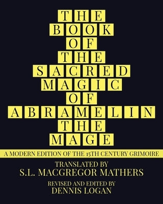 The Book of the Sacred Magic of Abramelin the Mage: A Modern Edition of the 15th Century Grimoire by Logan, Dennis
