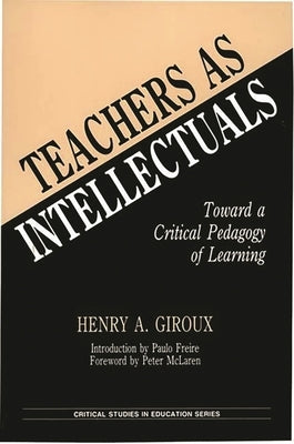 Teachers as Intellectuals: Toward a Critical Pedagogy of Learning Paperback Bloomsbury Publishing PLC