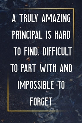 A Truly Amazing Principal Is Hard To Find, Difficult To Part With And Impossible To Forget: Thank You Appreciation Gift for School Principals, ... pri Paperback Independently Published