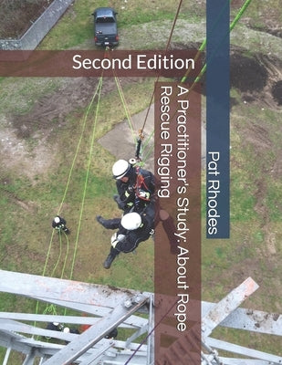 A Practitioner's Study: About Rope Rescue Rigging: Second Edition Paperback Independently Published