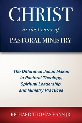 Christ at the Center of Pastoral Ministry: The Difference Jesus Makes in Pastoral Theology, Spiritual Leadership, and Ministry Practices Paperback Courier Publishing