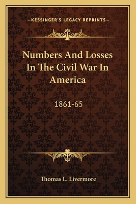 Numbers And Losses In The Civil War In America: 1861-65 Paperback Kessinger Publishing