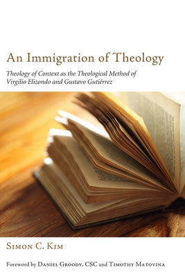 An Immigration of Theology: Theology of Context as the Theological Method of Virgilio Elizondo and Gustavo Gutiérrez Paperback Pickwick Publications